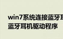 win7系统连接蓝牙耳机需要下驱动么 win7蓝牙耳机驱动程序