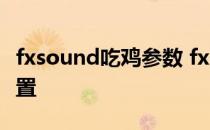 fxsound吃鸡参数 fxsoundenhancer吃鸡设置