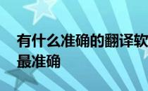有什么准确的翻译软件 哪个翻译软件翻译的最准确
