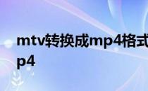 mtv转换成mp4格式有损耗么 mtv转换成mp4