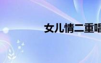 女儿情二重唱 女二情原唱