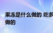 果冻是什么做的 吃多了会怎么样 果冻是什么做的