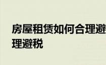 房屋租赁如何合理避税案例 房屋租赁如何合理避税