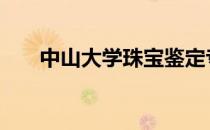 中山大学珠宝鉴定专业 珠宝鉴定专业