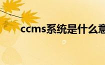 ccms系统是什么意思 ccms系统入口