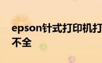epson针式打印机打印不全 针式打印机打印不全