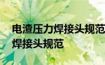 电渣压力焊接头规范要求取样数量 电渣压力焊接头规范