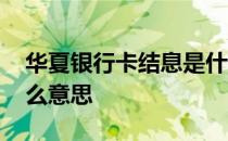 华夏银行卡结息是什么意思 银行卡结息是什么意思
