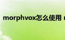 morphvox怎么使用 morphvoxpro怎么用