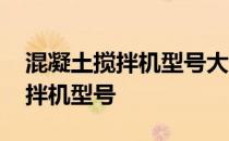 混凝土搅拌机型号大全价格及图片 混凝土搅拌机型号