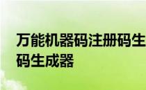 万能机器码注册码生成器安卓版 机器码注册码生成器