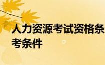人力资源考试资格条件 人力资源资格证书报考条件