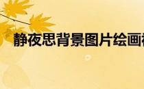 静夜思背景图片绘画视频 静夜思图片背景
