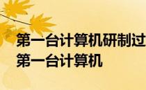 第一台计算机研制过程中采用了哪位科学家 第一台计算机