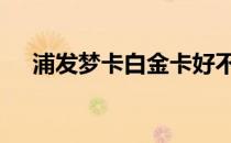 浦发梦卡白金卡好不好 浦发梦卡白金卡