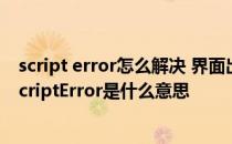 script error怎么解决 界面出现代码ScriptError怎么解决ScriptError是什么意思