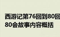 西游记第76回到80回内容概括 西游记71回至80会故事内容概括