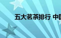 五大茗茶排行 中国八大茗茶是什么