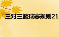 三对三篮球赛规则21分 三对三篮球赛规则