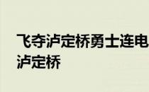 飞夺泸定桥勇士连电影完整版免费观看 飞夺泸定桥