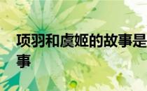 项羽和虞姬的故事是真的吗 项羽和虞姬的故事