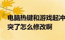 电脑热键和游戏起冲突怎么办 电脑的热键冲突了怎么修改啊