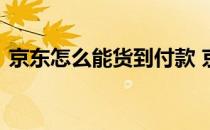 京东怎么能货到付款 京东货到付款怎么操作