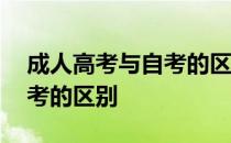 成人高考与自考的区别是什么 成人高考与自考的区别