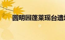 圆明园蓬莱瑶台遗址 圆明园蓬莱瑶台
