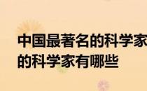 中国最著名的科学家有哪些名字 中国最著名的科学家有哪些
