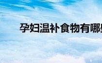 孕妇温补食物有哪些 温补食物有哪些
