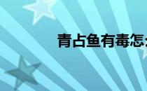 青占鱼有毒怎么去毒 青占鱼