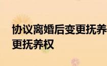 协议离婚后变更抚养权在哪里 协议离婚后变更抚养权