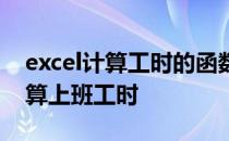 excel计算工时的函数 如何利用excel函数计算上班工时