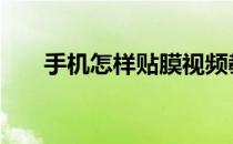 手机怎样贴膜视频教程 手机贴膜步骤