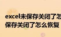 excel未保存关闭了怎么恢复 EXCEL文件没有保存关闭了怎么恢复