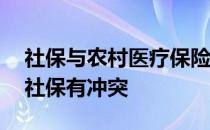 社保与农村医疗保险冲突吗 农村医疗保险和社保有冲突