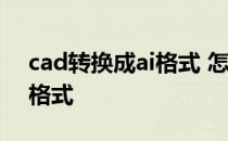 cad转换成ai格式 怎么将ai格式转化成CAD格式
