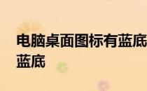 电脑桌面图标有蓝底怎么办 电脑桌面图标有蓝底
