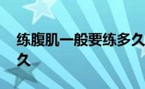 练腹肌一般要练多久 怎么练腹肌最快要练多久