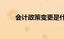 会计政策变更是什么意思 会计政策