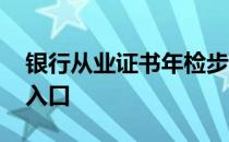 银行从业证书年检步骤 银行从业资格证年检入口