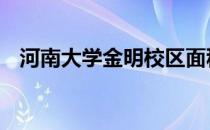河南大学金明校区面积 河南大学金明校区