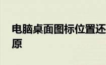 电脑桌面图标位置还原 电脑桌面图标顺序还原
