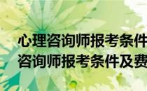 心理咨询师报考条件2020年费用 2020心理咨询师报考条件及费用