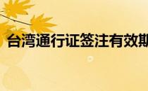 台湾通行证签注有效期 台湾通行证签注过期