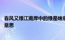 春风又绿江南岸中的绿是啥意思 春风又绿江南岸的绿是什么意思