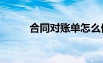 合同对账单怎么做 对账单怎么做