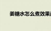 姜糖水怎么煮效果最好 姜糖水怎么煮