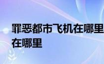 罪恶都市飞机在哪里地图图片 罪恶都市飞机在哪里